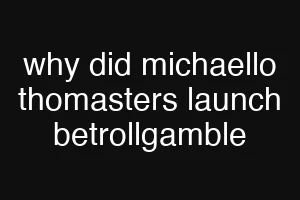 why did michaello thomasters launch betrollgamble