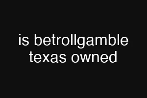 is betrollgamble texas owned